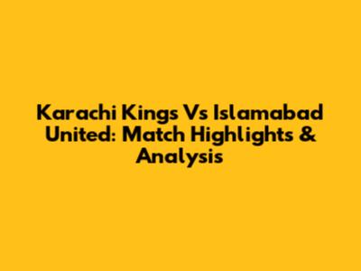 Karachi Kings Vs Islamabad United: Match Highlights & Analysis