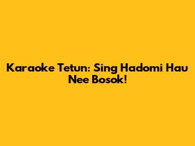 Karaoke Tetun: Sing 'Hadomi Hau Ne'e Bosok'!