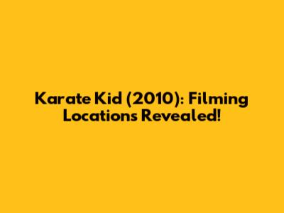 Karate Kid (2010): Filming Locations Revealed!