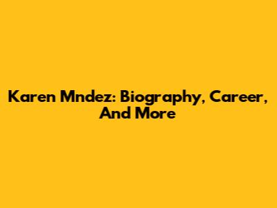 Karen Mndez: Biography, Career, And More
