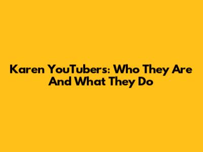 Karen YouTubers: Who They Are And What They Do