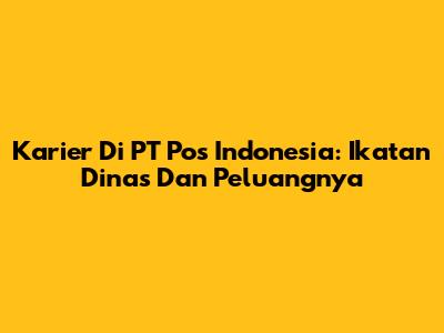 Karier Di PT Pos Indonesia: Ikatan Dinas Dan Peluangnya