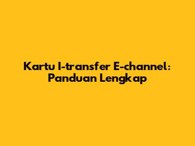 Kartu I-transfer E-channel: Panduan Lengkap
