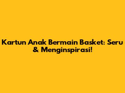 Kartun Anak Bermain Basket: Seru & Menginspirasi!