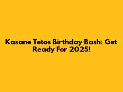 Kasane Teto's Birthday Bash: Get Ready For 2025!
