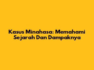 Kasus Minahasa: Memahami Sejarah Dan Dampaknya