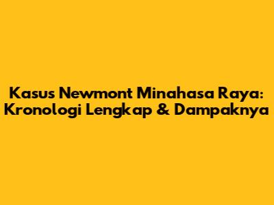 Kasus Newmont Minahasa Raya: Kronologi Lengkap & Dampaknya
