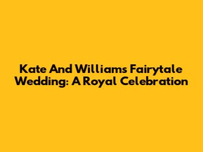 Kate And William's Fairytale Wedding: A Royal Celebration