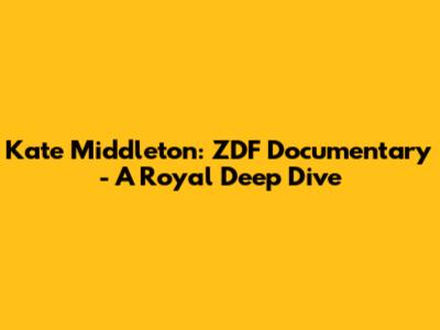 Kate Middleton: ZDF Documentary - A Royal Deep Dive