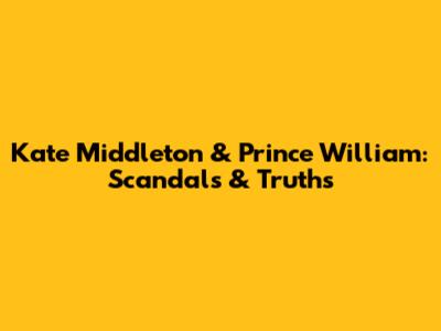 Kate Middleton & Prince William: Scandals & Truths