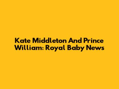 Kate Middleton And Prince William: Royal Baby News