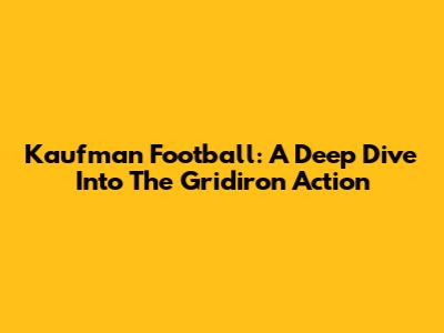 Kaufman Football: A Deep Dive Into The Gridiron Action