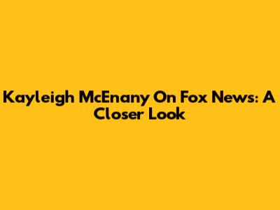 Kayleigh McEnany On Fox News: A Closer Look