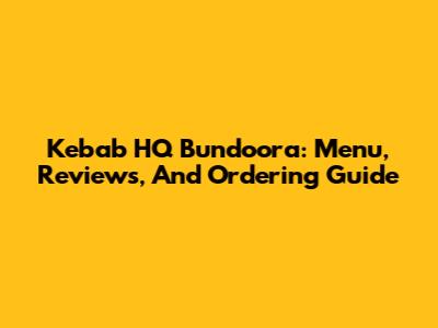 Kebab HQ Bundoora: Menu, Reviews, And Ordering Guide