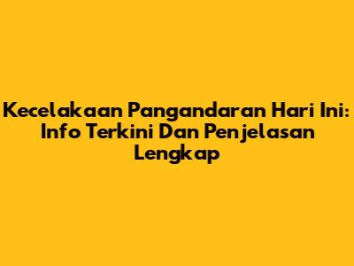 Kecelakaan Pangandaran Hari Ini: Info Terkini Dan Penjelasan Lengkap