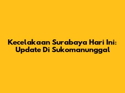 Kecelakaan Surabaya Hari Ini: Update Di Sukomanunggal
