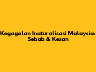 Kegagalan Inaturalisasi Malaysia: Sebab & Kesan