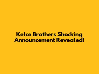 Kelce Brothers' Shocking Announcement Revealed!