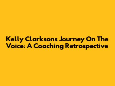 Kelly Clarkson's Journey On The Voice: A Coaching Retrospective