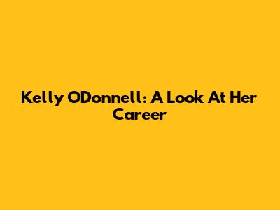 Kelly O'Donnell: A Look At Her Career