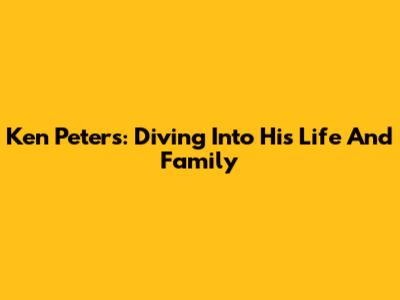 Ken Peters: Diving Into His Life And Family