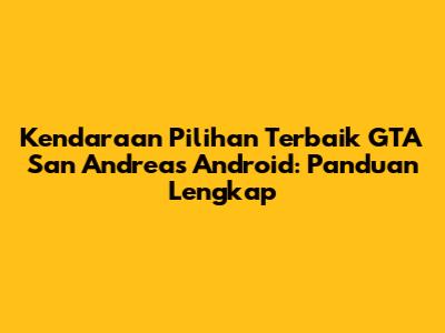 Kendaraan Pilihan Terbaik GTA San Andreas Android: Panduan Lengkap