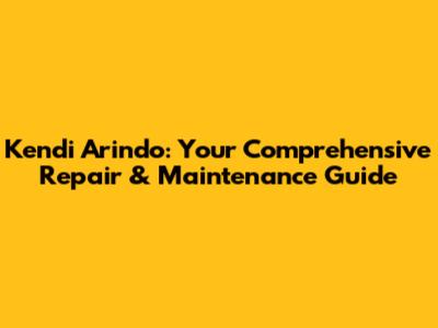 Kendi Arindo: Your Comprehensive Repair & Maintenance Guide