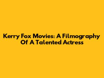 Kerry Fox Movies: A Filmography Of A Talented Actress
