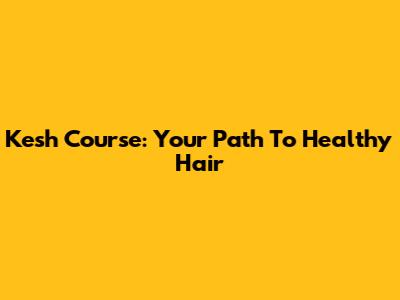 Kesh Course: Your Path To Healthy Hair