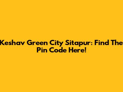 Keshav Green City Sitapur: Find The Pin Code Here!