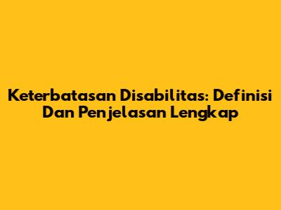 Keterbatasan Disabilitas: Definisi Dan Penjelasan Lengkap