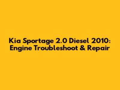 Kia Sportage 2.0 Diesel 2010: Engine Troubleshoot & Repair