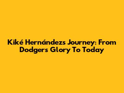Kiké Hernández's Journey: From Dodgers Glory To Today