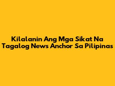 Kilalanin Ang Mga Sikat Na Tagalog News Anchor Sa Pilipinas