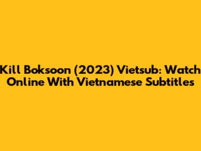Kill Boksoon (2023) Vietsub: Watch Online With Vietnamese Subtitles