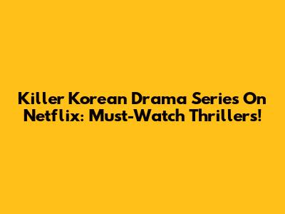 Killer Korean Drama Series On Netflix: Must-Watch Thrillers!
