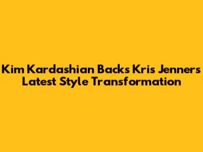 Kim Kardashian Backs Kris Jenner's Latest Style Transformation