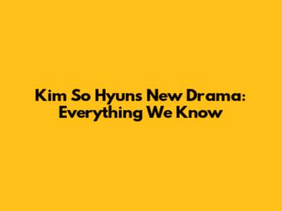 Kim So Hyun's New Drama: Everything We Know