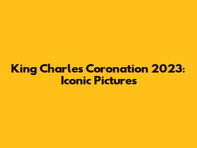 King Charles Coronation 2023: Iconic Pictures