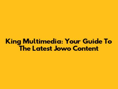 King Multimedia: Your Guide To The Latest Jowo Content
