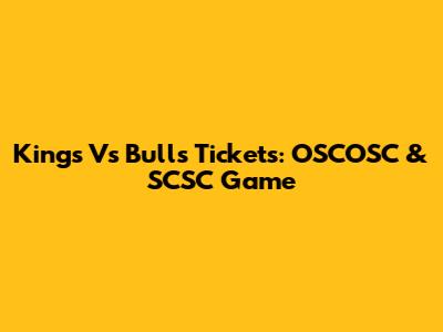 Kings Vs Bulls Tickets: OSCOSC & SCSC Game