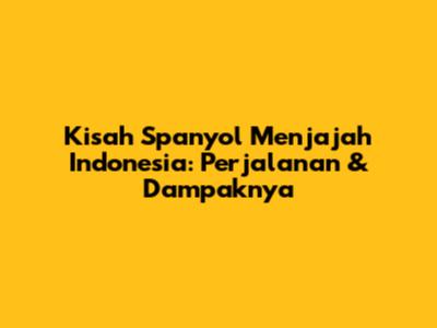 Kisah Spanyol Menjajah Indonesia: Perjalanan & Dampaknya
