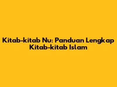 Kitab-kitab Nu: Panduan Lengkap Kitab-kitab Islam