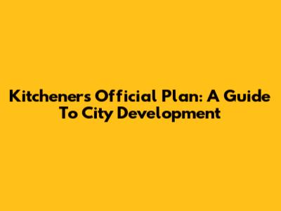 Kitchener's Official Plan: A Guide To City Development