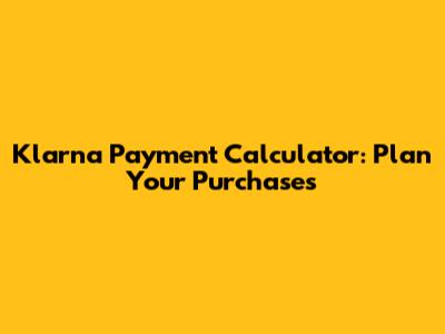 Klarna Payment Calculator: Plan Your Purchases