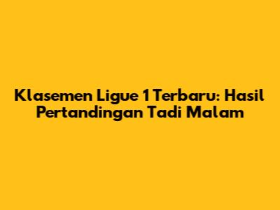 Klasemen Ligue 1 Terbaru: Hasil Pertandingan Tadi Malam