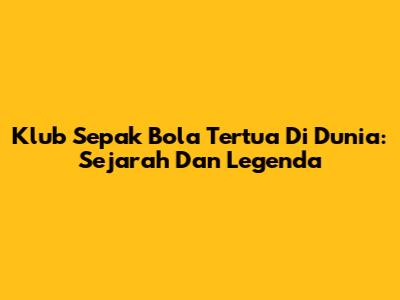 Klub Sepak Bola Tertua Di Dunia: Sejarah Dan Legenda