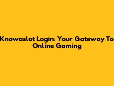 Knowaslot Login: Your Gateway To Online Gaming