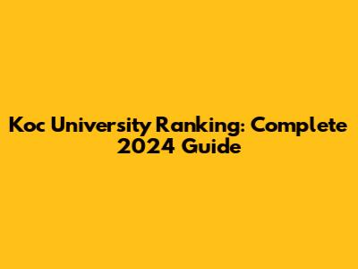 Koc University Ranking: Complete 2024 Guide