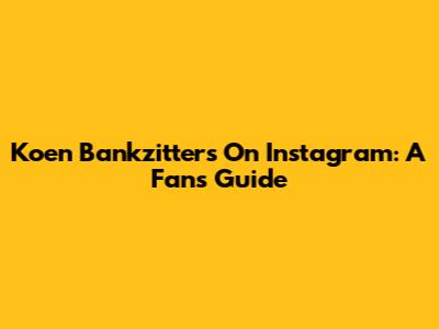 Koen Bankzitters On Instagram: A Fan's Guide